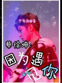 蔡徐坤：因為遇見你！