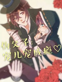 伪父子宠儿宠成瘾