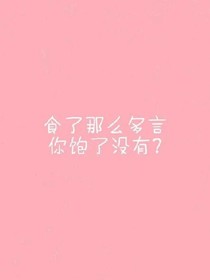 食了那么多言，你饱了没有？