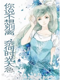 你说不想别离，奈何时光太急