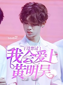 没想过我会爱上黄明昊