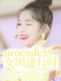 Produce35_女团进行时