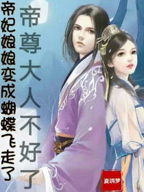 帝尊大人不好了—帝妃娘娘變成蝴蝶飛走了