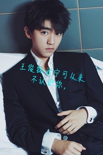 王俊凯我宁可从来不认识你，