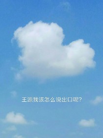 王源我该怎么説出口呢？