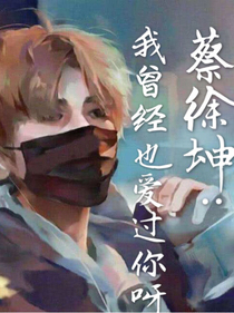 蔡徐坤:我曾经也爱过你呀