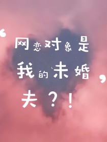 网恋对象是我的未婚夫？！