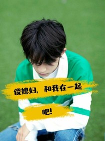 傻媳妇，和我在一起吧！