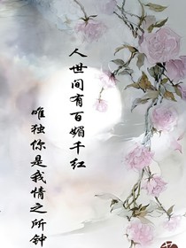 人世间有百媚千红,唯独你是我情之所钟。