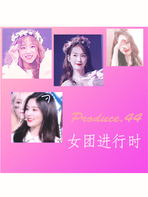 Produce.44：女团进行时