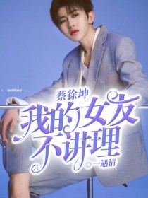 蔡徐坤：我的女友不讲理