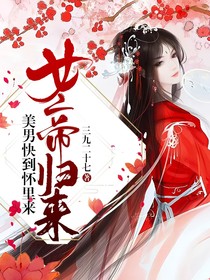 女帝归来：美男快到怀里来