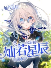 综影视 灿若星辰最新章节 综影视 灿若星辰最新章节免费阅读 综影视 灿若星辰小说大全 我笔趣阁
