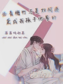 论青梅竹马是如何逆袭成我孩子他爹的