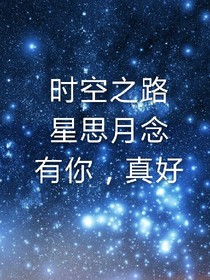时空之路，星思月念，有你，真好