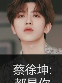 蔡徐坤：都是你