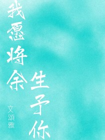 我愿將余生予你