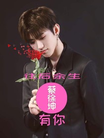蔡徐坤：往后余生有你