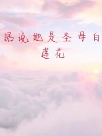 據(jù)說她是圣母白蓮花