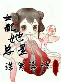 女配她总是谋筹篡位