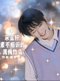 宋亞軒：素不相識的青梅竹馬