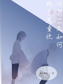 奈何boss又如何之韩子遇童欣