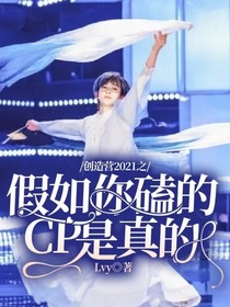 創(chuàng)造營(yíng)2021之，假如你磕的CP是真的