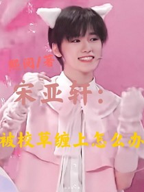 宋亚轩：被校草缠上怎么办