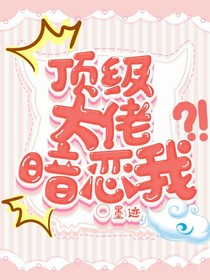顶级大佬暗恋我？！