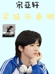 宋亚轩：学妹不乖哦