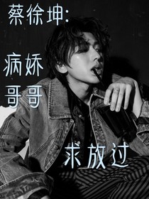 蔡徐坤：病娇哥哥求放过