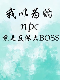 我以为的npc竟是反派大Boss？