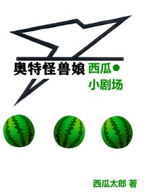 奥特怪兽娘西瓜小剧场