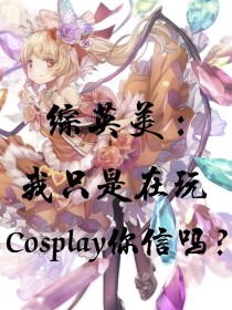 综英美：我只是在玩Cosplay你信吗？