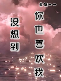 没想到你也喜欢我