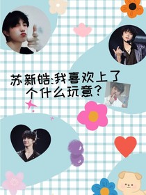 苏新皓：我喜欢上了个什么玩意？