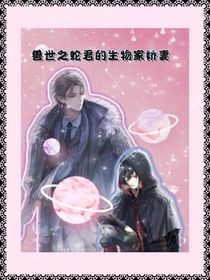兽世之蛇君的生物家娇妻