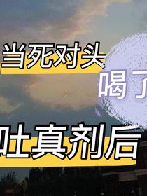 当死对头喝了吐真剂后