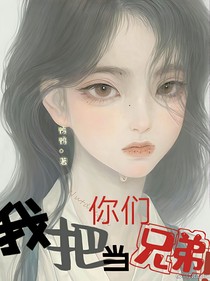 我把你们当兄弟！