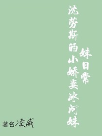 沈勞斯的小嬌妻冰河妹妹日常