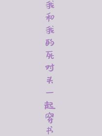 我和我的死對(duì)頭一起穿書