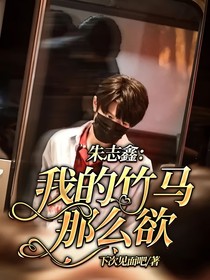 朱志鑫：我的竹马那么欲