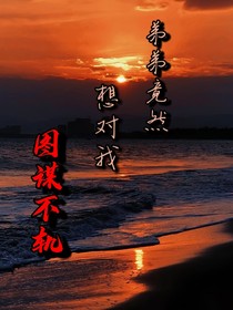 弟弟竟然想對(duì)我圖謀不軌
