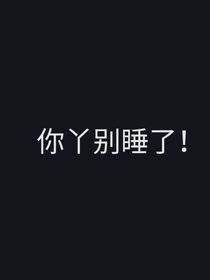 你丫别睡了