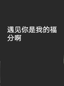遇見(jiàn)你是我的福分啊