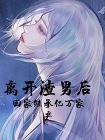 离开渣男后回家继承亿万家产
