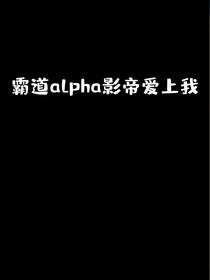 霸道alpha影帝爱上我（待改）