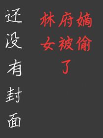林府嫡女被偷了