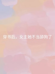 穿书后，女主她不当舔狗了