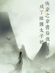 快穿之穿书后我竟成了敌国太子妃